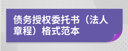 債務授權委托書（法人章程）格式范本