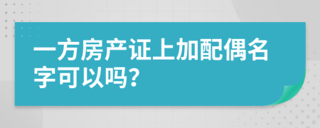 一方房產(chǎn)證上加配偶名字可以嗎？