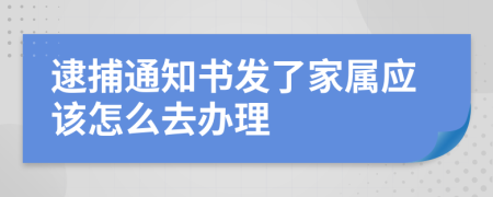逮捕通知書發(fā)了家屬應(yīng)該怎么去辦理