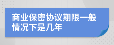 商業(yè)保密協(xié)議期限一般情況下是幾年