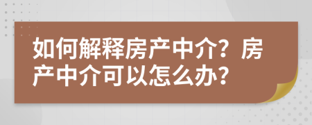如何解釋房產(chǎn)中介？房產(chǎn)中介可以怎么辦？