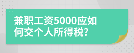 兼職工資5000應(yīng)如何交個(gè)人所得稅?