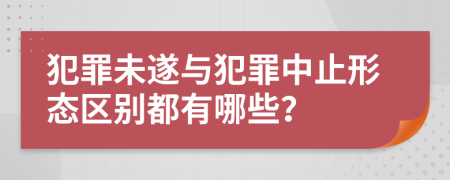 犯罪未遂與犯罪中止形態(tài)區(qū)別都有哪些？