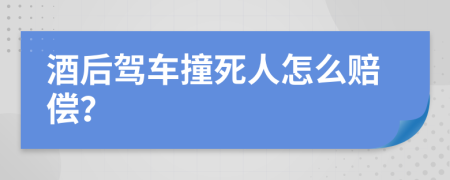 酒后駕車撞死人怎么賠償？