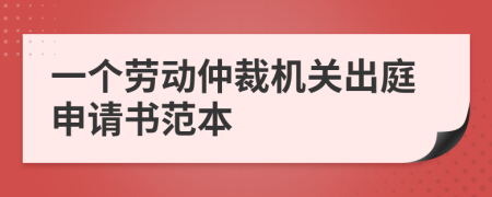 一個(gè)勞動(dòng)仲裁機(jī)關(guān)出庭申請(qǐng)書(shū)范本
