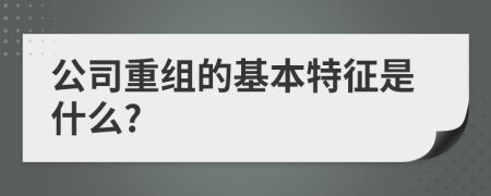 公司重組的基本特征是什么?