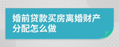 婚前貸款買房離婚財產分配怎么做