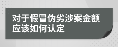 對于假冒偽劣涉案金額應(yīng)該如何認定