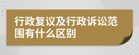 行政復(fù)議及行政訴訟范圍有什么區(qū)別