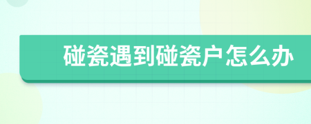 碰瓷遇到碰瓷戶怎么辦
