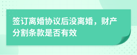 簽訂離婚協(xié)議后沒(méi)離婚，財(cái)產(chǎn)分割條款是否有效