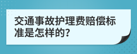 交通事故護(hù)理費(fèi)賠償標(biāo)準(zhǔn)是怎樣的？