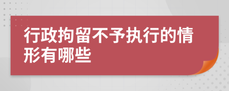 行政拘留不予執(zhí)行的情形有哪些