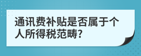 通訊費(fèi)補(bǔ)貼是否屬于個(gè)人所得稅范疇?