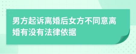男方起訴離婚后女方不同意離婚有沒有法律依據(jù)