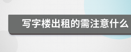 寫字樓出租的需注意什么