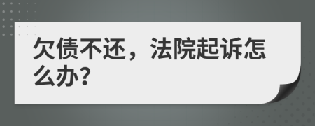 欠債不還，法院起訴怎么辦？