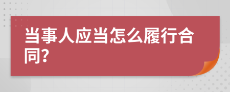 當(dāng)事人應(yīng)當(dāng)怎么履行合同？