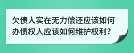 欠債人實(shí)在無力償還應(yīng)該如何辦債權(quán)人應(yīng)該如何維護(hù)權(quán)利？