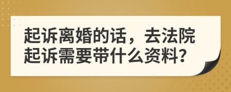 起訴離婚的話，去法院起訴需要帶什么資料？