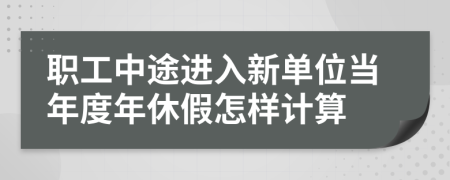 職工中途進(jìn)入新單位當(dāng)年度年休假怎樣計(jì)算