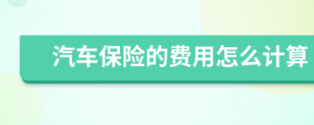 汽車(chē)保險(xiǎn)的費(fèi)用怎么計(jì)算