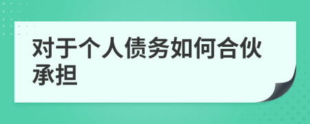對(duì)于個(gè)人債務(wù)如何合伙承擔(dān)