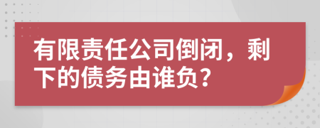 有限責(zé)任公司倒閉，剩下的債務(wù)由誰負(fù)？