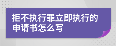 拒不執(zhí)行罪立即執(zhí)行的申請書怎么寫