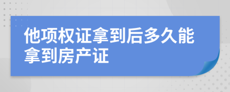 他項(xiàng)權(quán)證拿到后多久能拿到房產(chǎn)證