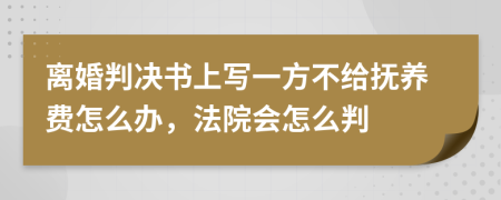 離婚判決書上寫一方不給撫養(yǎng)費(fèi)怎么辦，法院會怎么判