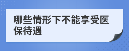 哪些情形下不能享受醫(yī)保待遇
