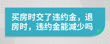 買房時交了違約金，退房時，違約金能減少嗎