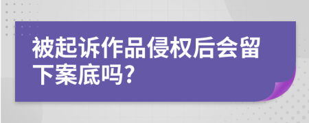 被起訴作品侵權(quán)后會(huì)留下案底嗎?