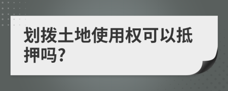 劃撥土地使用權(quán)可以抵押嗎?