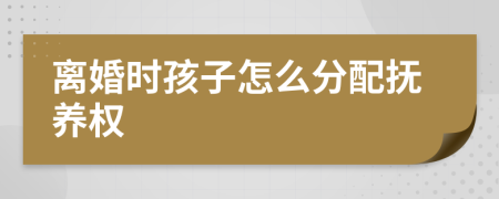 離婚時孩子怎么分配撫養(yǎng)權(quán)