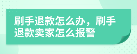 刷手退款怎么辦，刷手退款賣(mài)家怎么報(bào)警