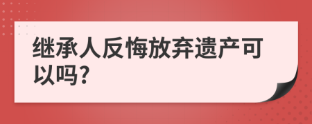 繼承人反悔放棄遺產(chǎn)可以嗎?