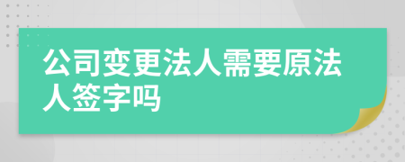公司變更法人需要原法人簽字嗎
