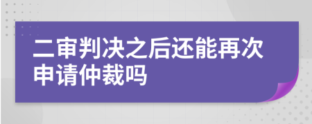 二審判決之后還能再次申請(qǐng)仲裁嗎