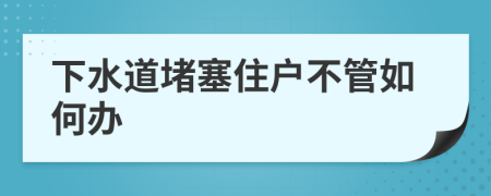 下水道堵塞住戶(hù)不管如何辦