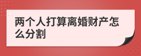 兩個人打算離婚財(cái)產(chǎn)怎么分割