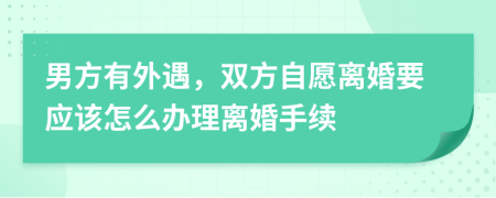 男方有外遇，雙方自愿離婚要應(yīng)該怎么辦理離婚手續(xù)