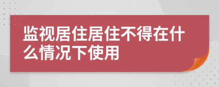 監(jiān)視居住居住不得在什么情況下使用