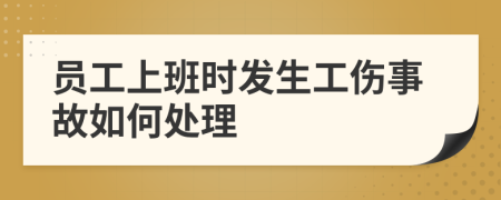 員工上班時發(fā)生工傷事故如何處理