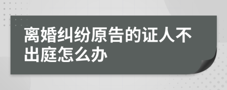 離婚糾紛原告的證人不出庭怎么辦