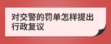 對(duì)交警的罰單怎樣提出行政復(fù)議