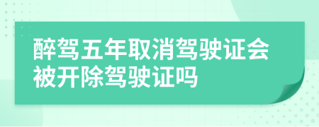 醉駕五年取消駕駛證會被開除駕駛證嗎