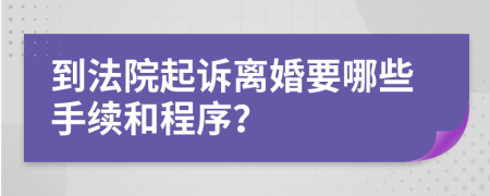 到法院起訴離婚要哪些手續(xù)和程序？
