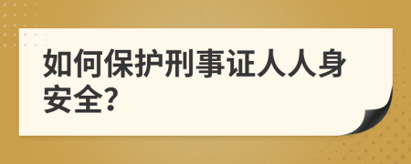 如何保護(hù)刑事證人人身安全？